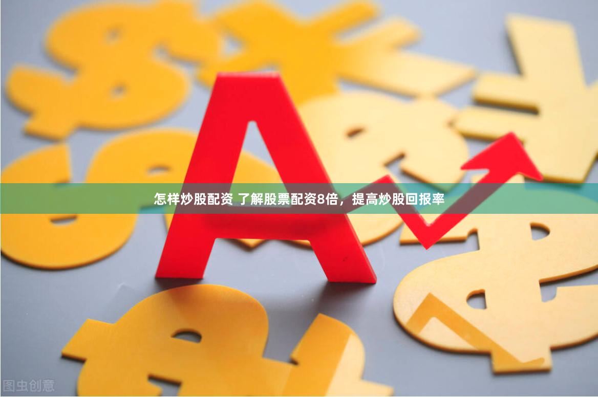 怎样炒股配资 了解股票配资8倍，提高炒股回报率