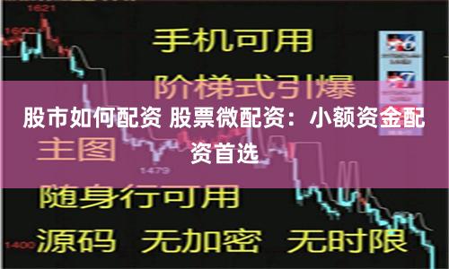 股市如何配资 股票微配资：小额资金配资首选