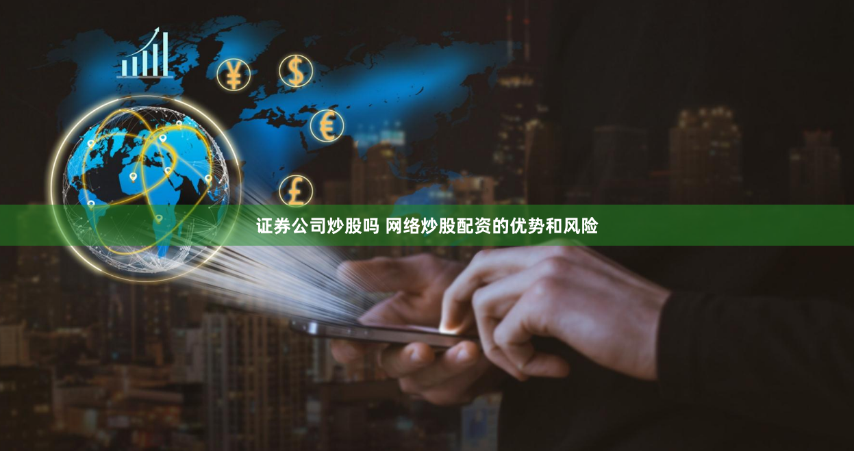 证券公司炒股吗 网络炒股配资的优势和风险