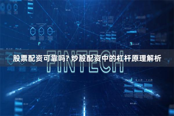 股票配资可靠吗? 炒股配资中的杠杆原理解析