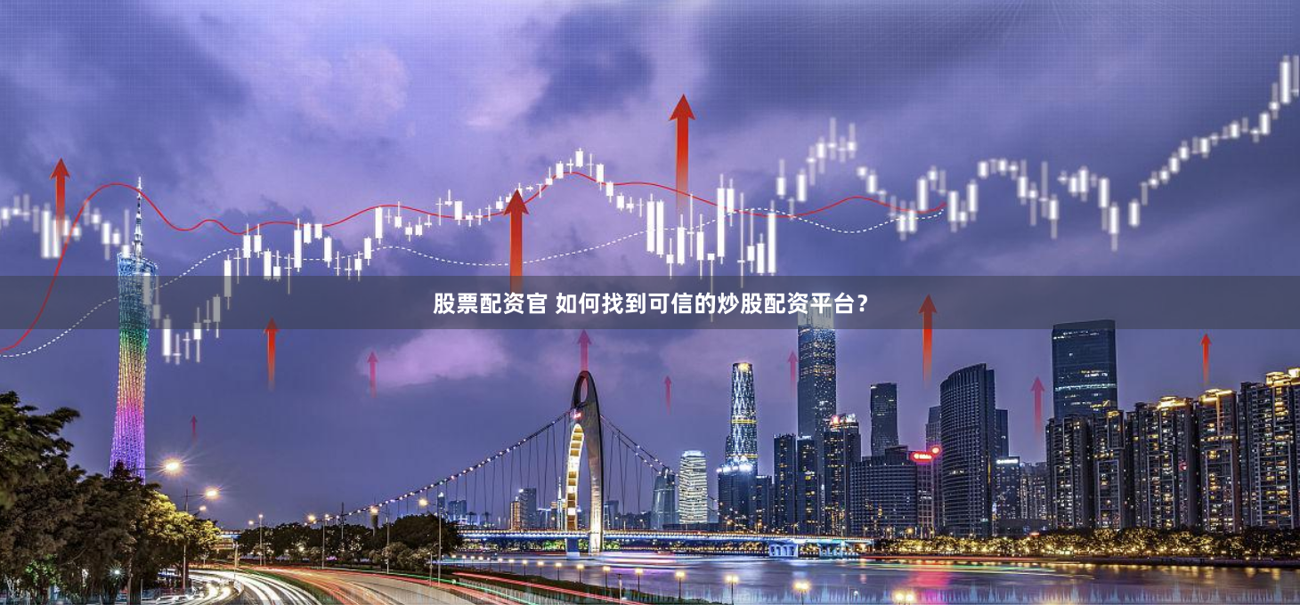 股票配资官 如何找到可信的炒股配资平台？