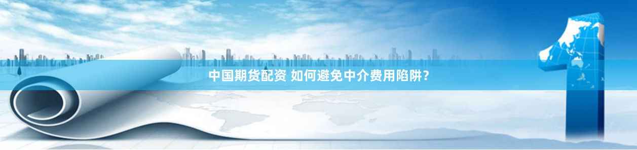 中国期货配资 如何避免中介费用陷阱？