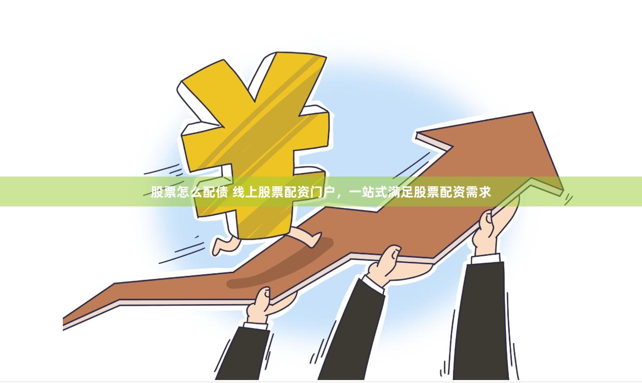 股票怎么配债 线上股票配资门户，一站式满足股票配资需求