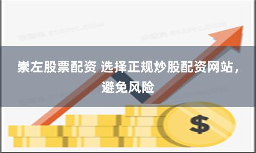 崇左股票配资 选择正规炒股配资网站，避免风险