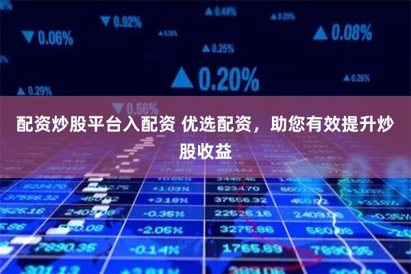 配资炒股平台入配资 优选配资，助您有效提升炒股收益