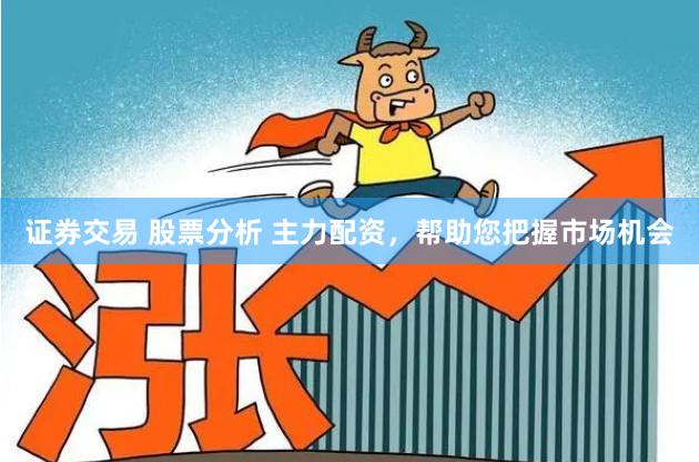 证券交易 股票分析 主力配资，帮助您把握市场机会