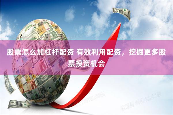 股票怎么加杠杆配资 有效利用配资，挖掘更多股票投资机会