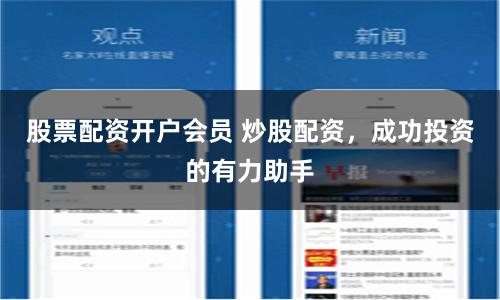 股票配资开户会员 炒股配资，成功投资的有力助手