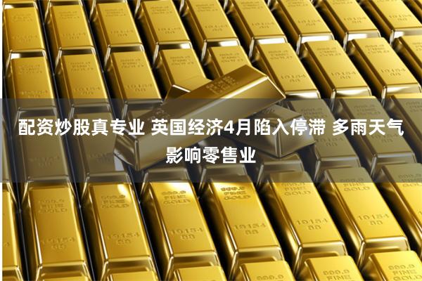 配资炒股真专业 英国经济4月陷入停滞 多雨天气影响零售业