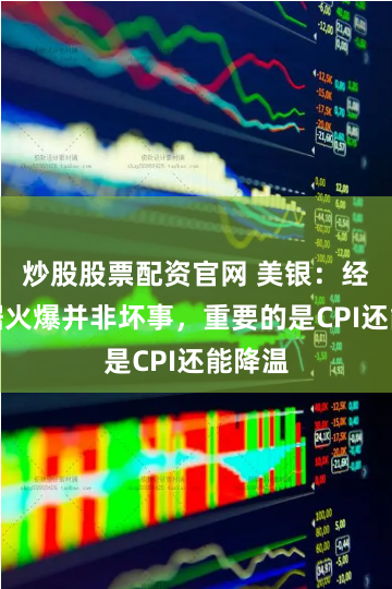 炒股股票配资官网 美银:经济数据火爆并非坏事,重要的是CPI还能降温