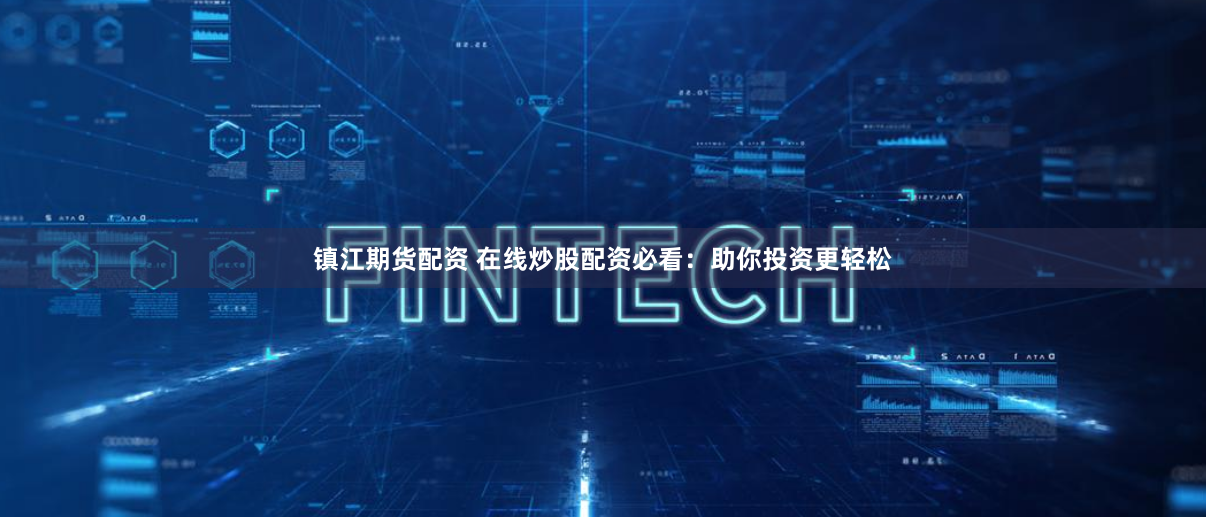 镇江期货配资 在线炒股配资必看：助你投资更轻松