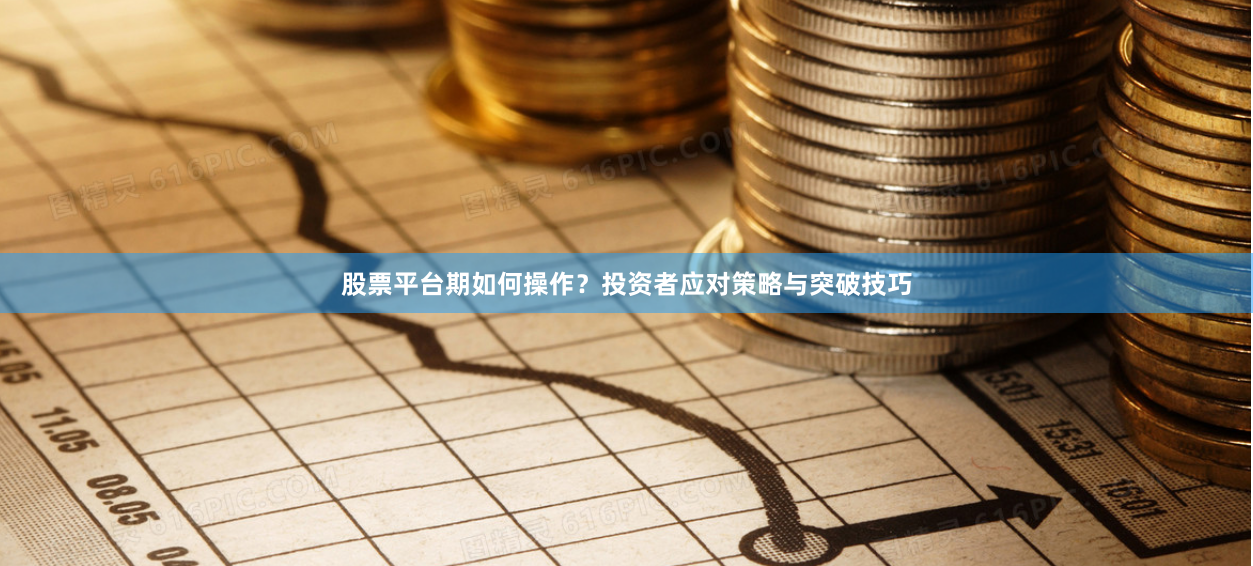 股票平台期如何操作？投资者应对策略与突破技巧