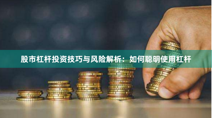 股市杠杆投资技巧与风险解析：如何聪明使用杠杆