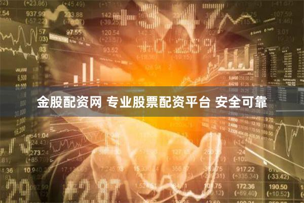 金股配资网 专业股票配资平台 安全可靠