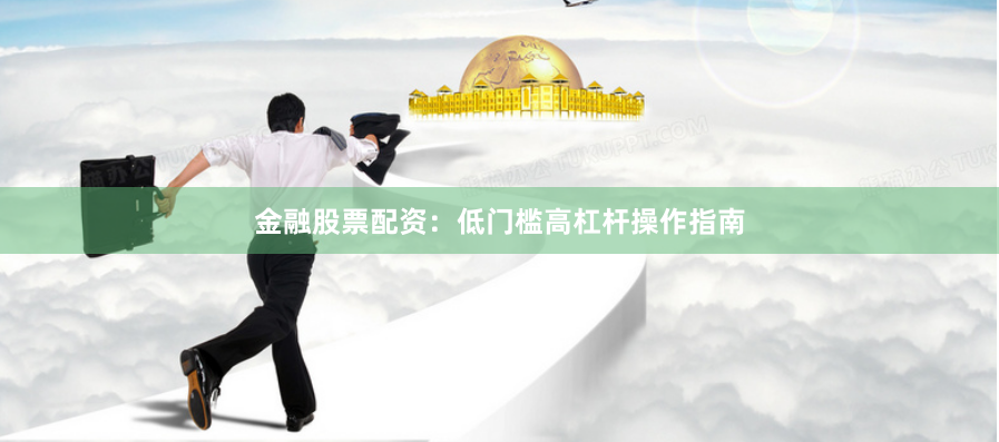 金融股票配资:低门槛高杠杆操作指南