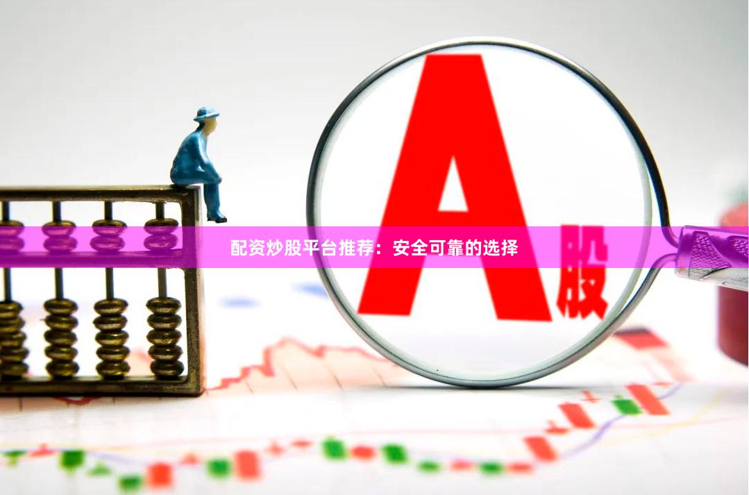 配资炒股平台推荐：安全可靠的选择