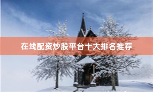 在线配资炒股平台十大排名推荐