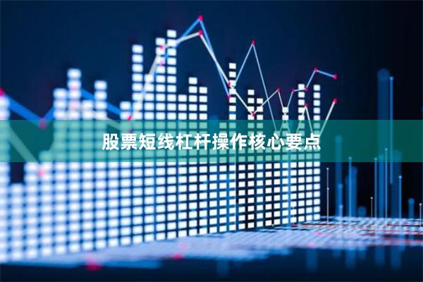 股票短线杠杆操作核心要点
