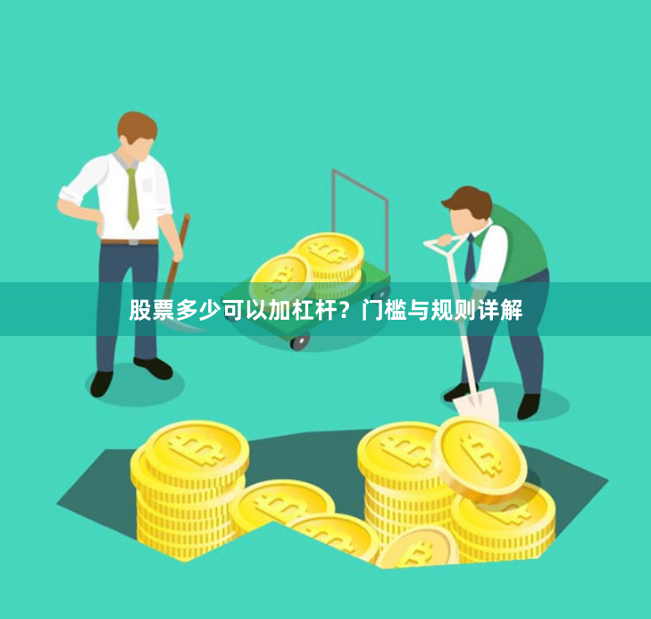 股票多少可以加杠杆？门槛与规则详解