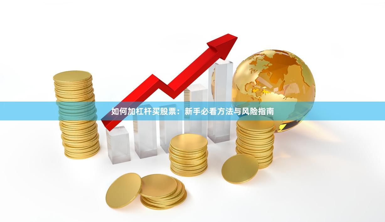 如何加杠杆买股票：新手必看方法与风险指南