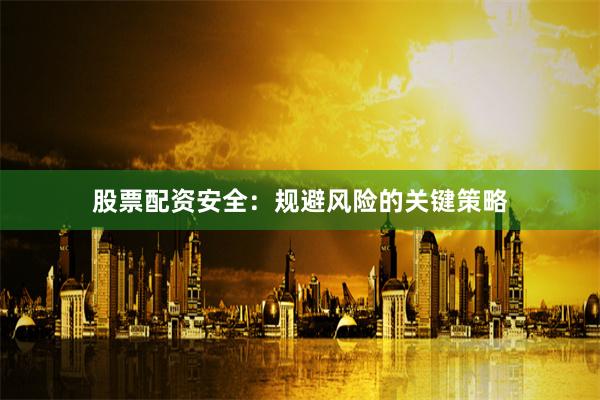 股票配资安全：规避风险的关键策略