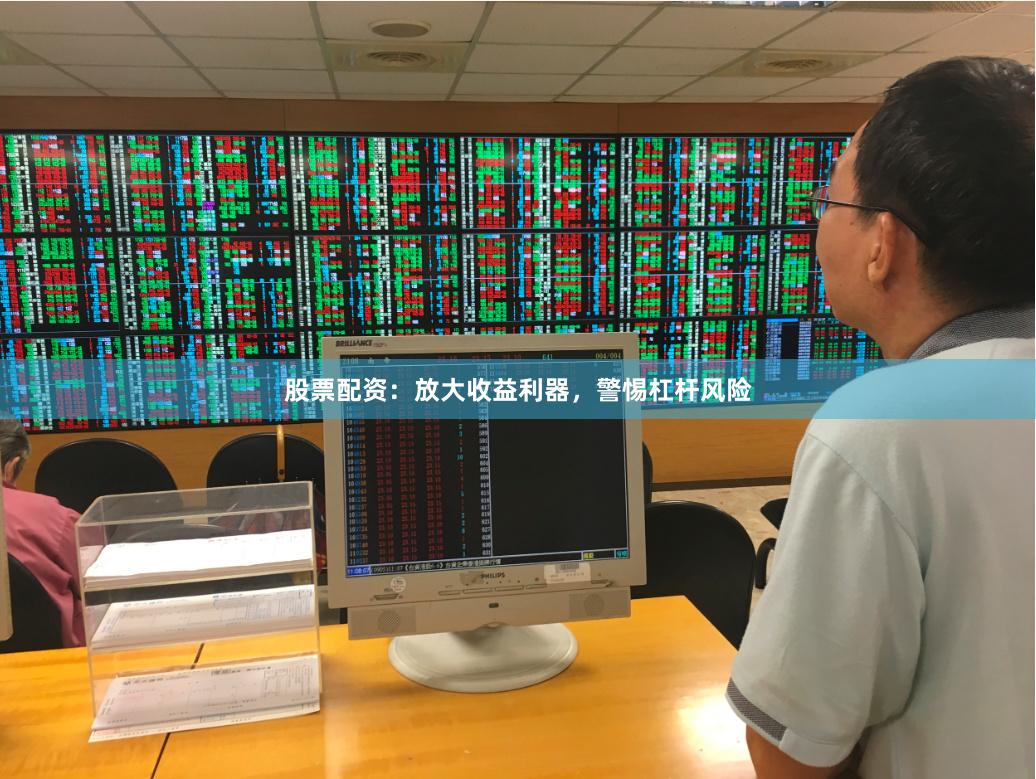 股票配资：放大收益利器，警惕杠杆风险