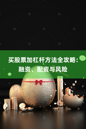 买股票加杠杆方法全攻略：融资、配资与风险
