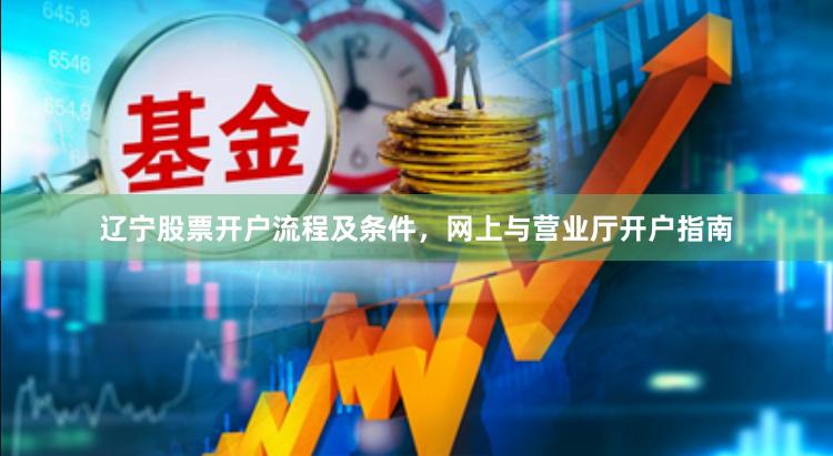 辽宁股票开户流程及条件，网上与营业厅开户指南