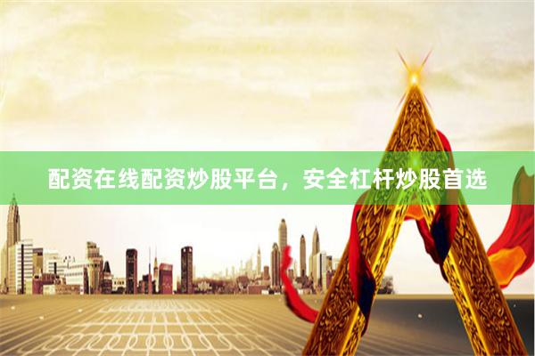 配资在线配资炒股平台，安全杠杆炒股首选