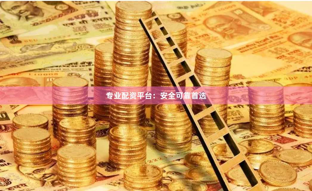 专业配资平台：安全可靠首选