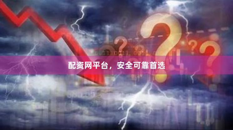配资网平台，安全可靠首选