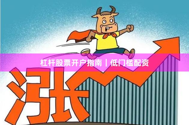 杠杆股票开户指南｜低门槛配资