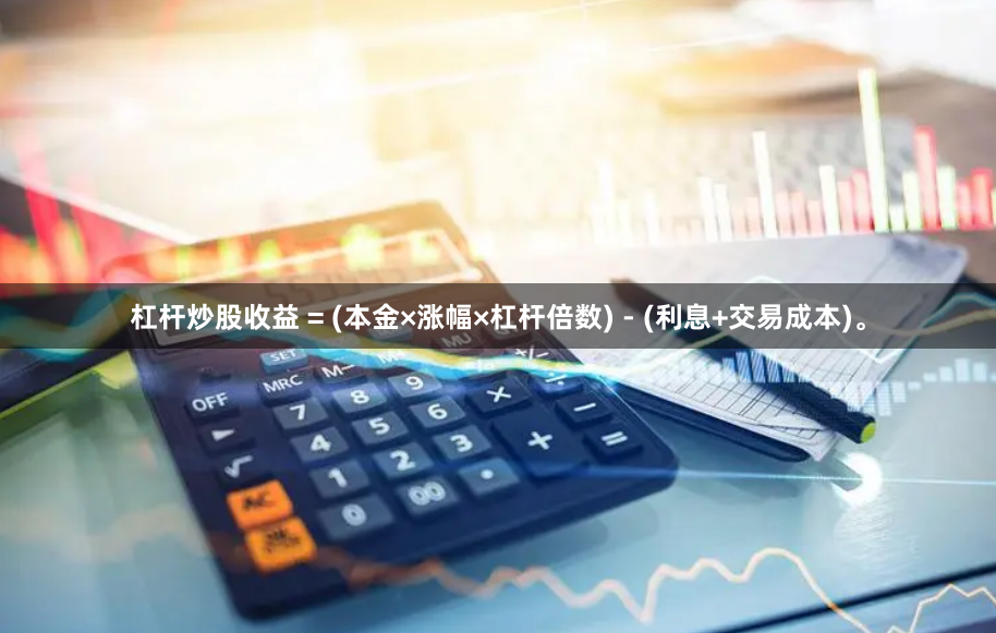 杠杆炒股收益 = (本金×涨幅×杠杆倍数) - (利息+交易成本)。