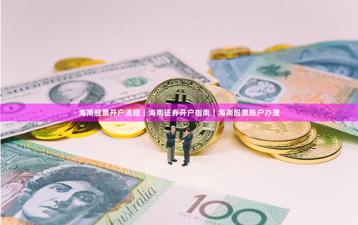 海南股票开户流程｜海南证券开户指南｜海南股票账户办理