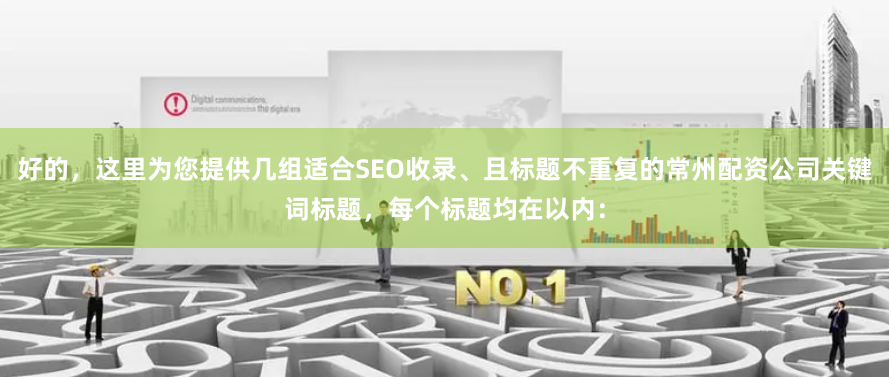 好的，这里为您提供几组适合SEO收录、且标题不重复的常州配资公司关键词标题，每个标题均在以内：