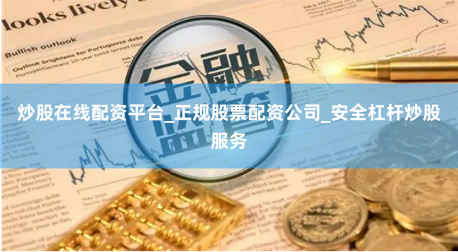 炒股在线配资平台_正规股票配资公司_安全杠杆炒股服务