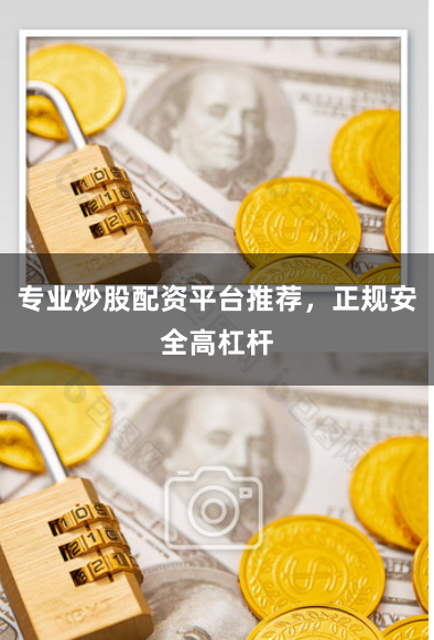 专业炒股配资平台推荐，正规安全高杠杆