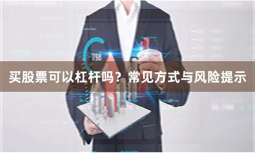 买股票可以杠杆吗？常见方式与风险提示
