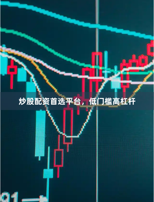 炒股配资首选平台，低门槛高杠杆