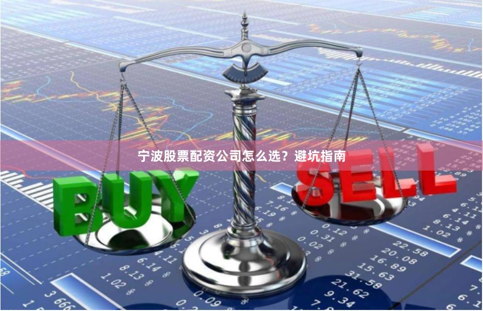 宁波股票配资公司怎么选?避坑指南